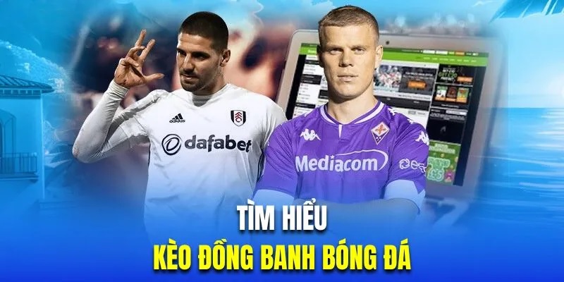 Giới thiệu đôi nét về kèo đồng banh trong cá cược bóng đá